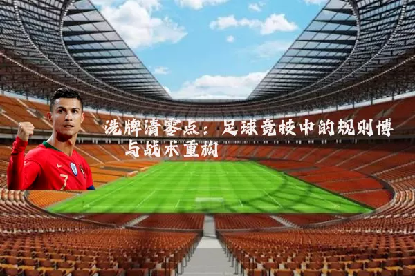 洗牌清零点：足球竞技中的规则博弈与战术重构