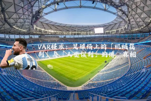 VAR技术：足球场上的「机械裁判」与「人类误判」的博弈真相