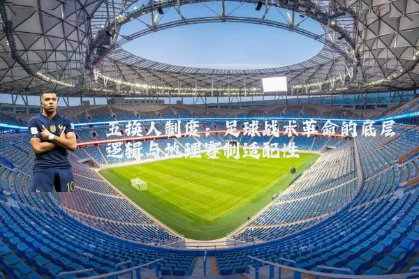 五换人制度：足球战术革命的底层逻辑与地理赛制适配性