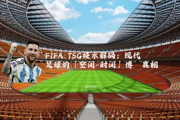 FIFA TSG技术解码：现代足球的「空间-时间」博弈真相