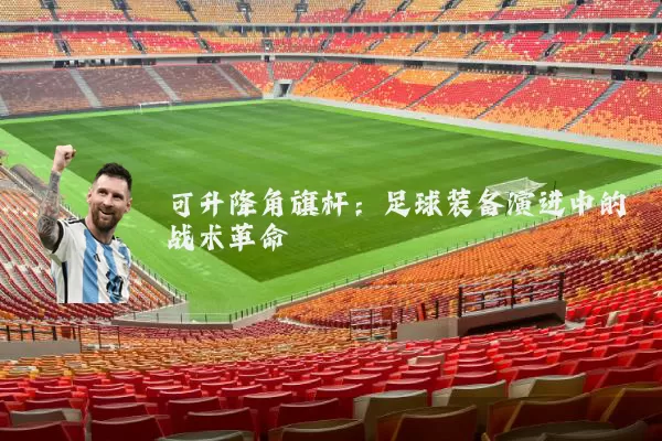 可升降角旗杆：足球装备演进中的战术革命