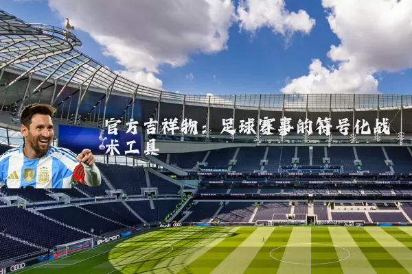 官方吉祥物：足球赛事的符号化战术工具