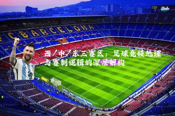 西/中/东三赛区：足球竞技地理与赛制逻辑的深层解构