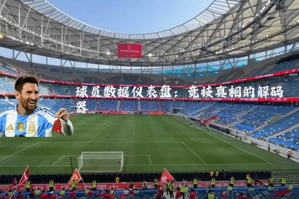 球员数据仪表盘:竞技真相的解码器