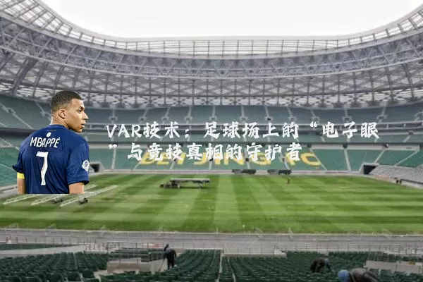 VAR技术:足球场上的“电子眼”与竞技真相的守护者