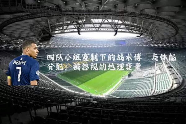 四队小组赛制下的战术博弈与体能分配:被忽视的地理变量