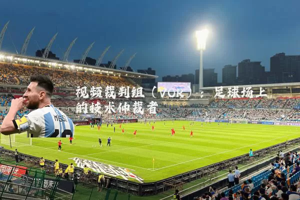 视频裁判组(VOR):足球场上的技术仲裁者