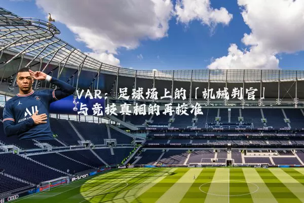 VAR：足球场上的「机械判官」与竞技真相的再校准