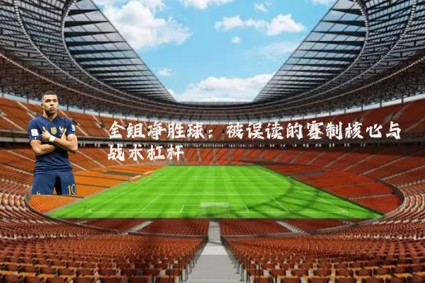 全组净胜球:被误读的赛制核心与战术杠杆