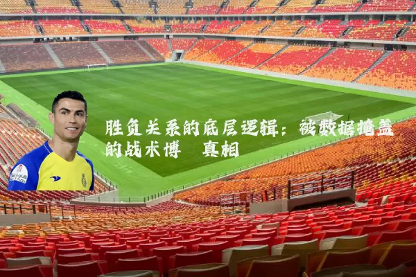 胜负关系的底层逻辑:被数据掩盖的战术博弈真相