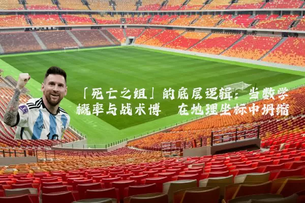「死亡之组」的底层逻辑:当数学概率与战术博弈在地理坐标中坍缩