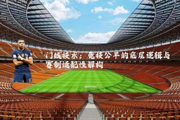 门线技术:竞技公平的底层逻辑与赛制适配性解构