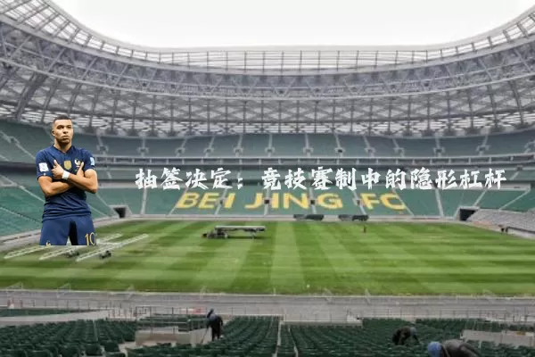 抽签决定:竞技赛制中的隐形杠杆