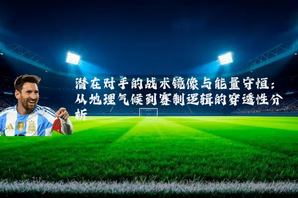 潜在对手的战术镜像与能量守恒：从地理气候到赛制逻辑的穿透性分析