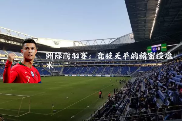 洲际附加赛:竞技天平的精密校准术