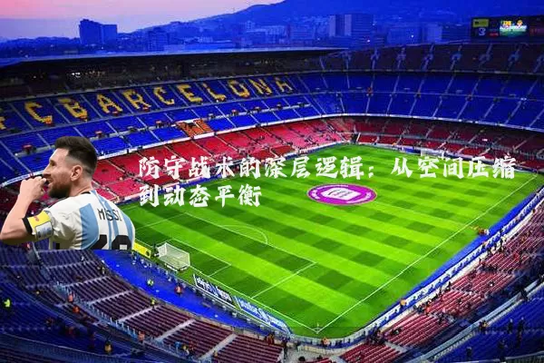 防守战术的深层逻辑:从空间压缩到动态平衡