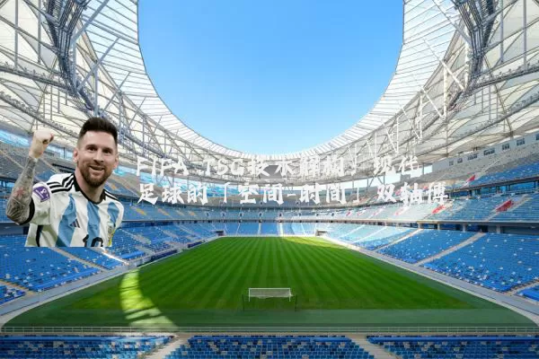 FIFA TSG技术解构：现代足球的「空间-时间」双轴博弈